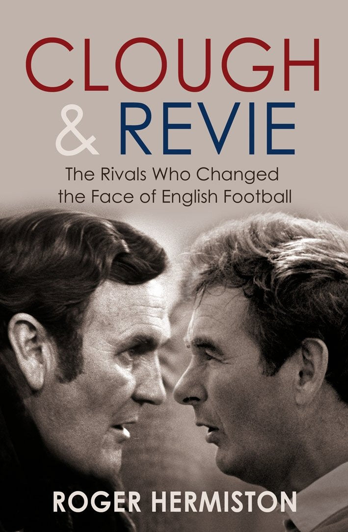 Clough and Revie: The Rivals Who Changed the Face of English Football Sports