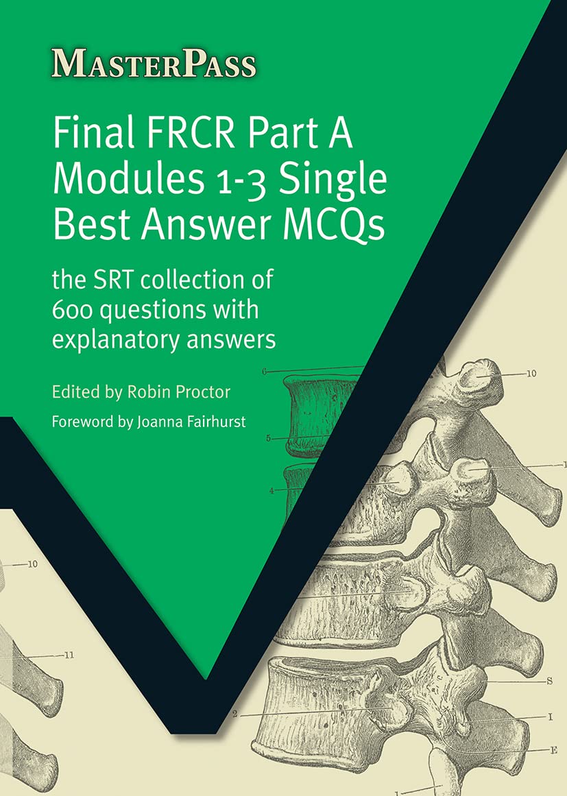 Final FRCR Part A Modules 1-3 Single Best Answer MCQS: The SRT Collection of 600 Questions with Explanatory Answers (Masterpass) Medicine