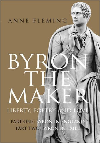 Byron the Maker. Liberty, Poetry & Love.: Part 1: Byron in England, Part 2: Byron in Exile Poetry