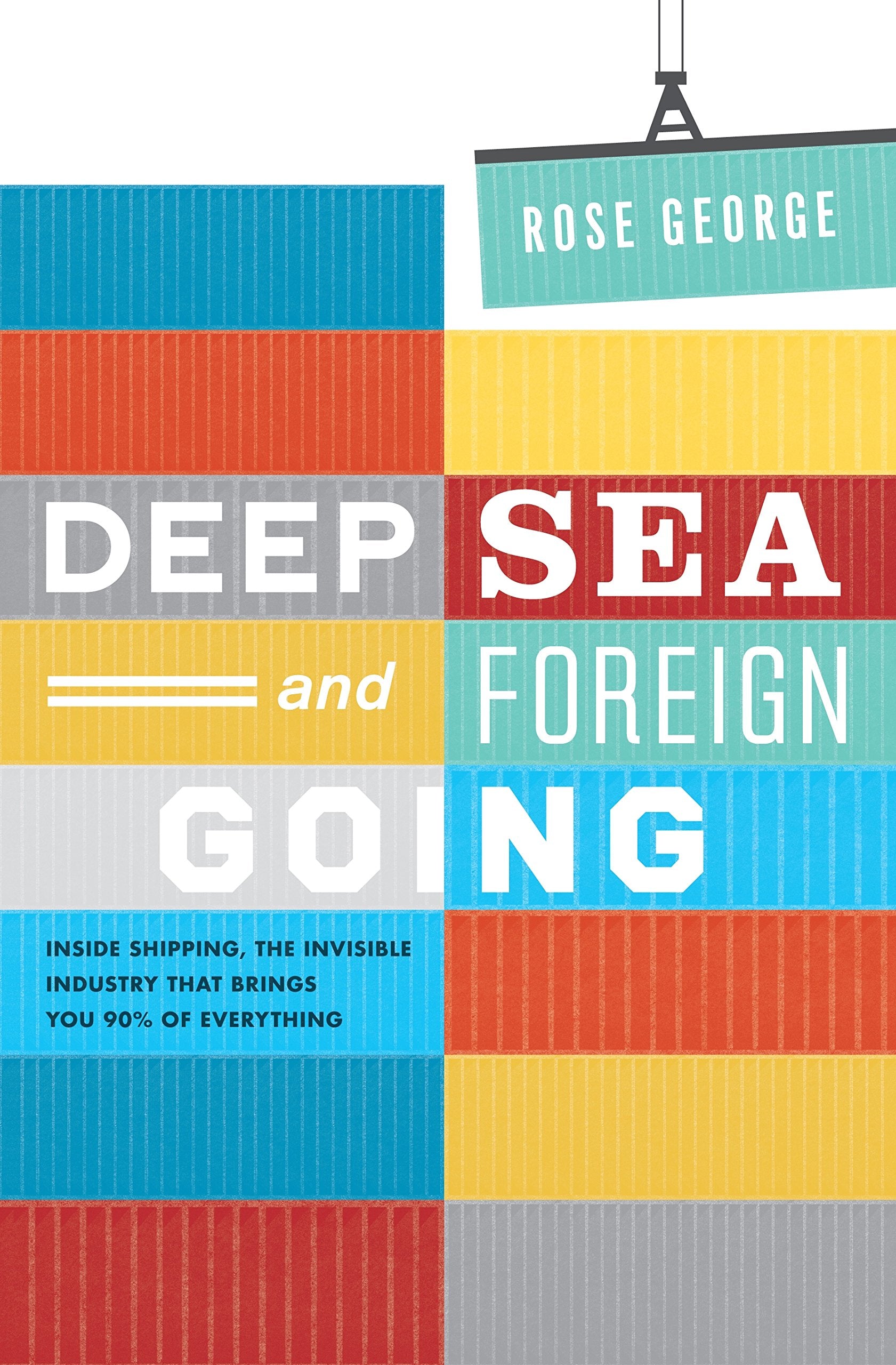 Deep Sea and Foreign Going: Inside Shipping, the Invisible Industry that Brings You 90% of Everything Business, Finance & Career