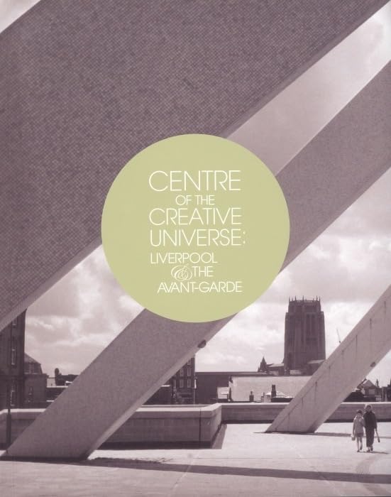 Centre of the Creative Universe: Liverpool and the Avant-Garde: Liverpool & the Avant-garde Film, Art & Culture