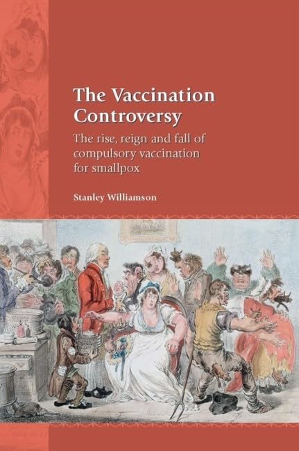 The Vaccination Controversy: The Rise, Reign and Fall of Compulsory Vaccination for Smallpox Medicine