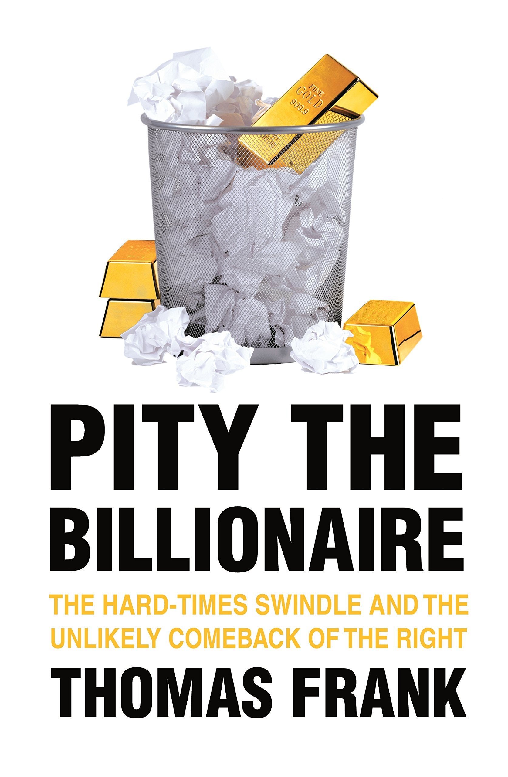 Pity the Billionaire: The Hard-Times Swindle and the Unlikely Comeback of the Right Politics & History