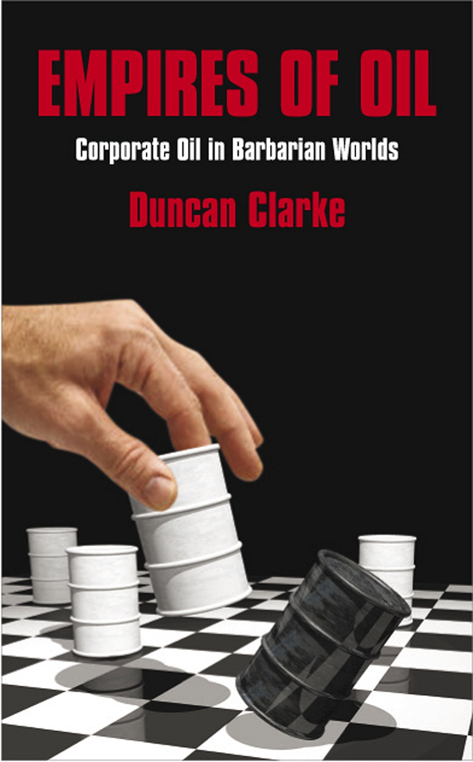 Empires of Oil: Corporate Oil in Barbarian Worlds Business, Finance & Career