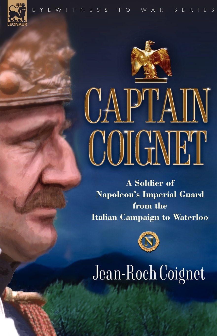 Captain Coignet: A Soldier of Napoleon's Imperial Guard from the Italian Campaign to Russia and Waterloo Politics & History