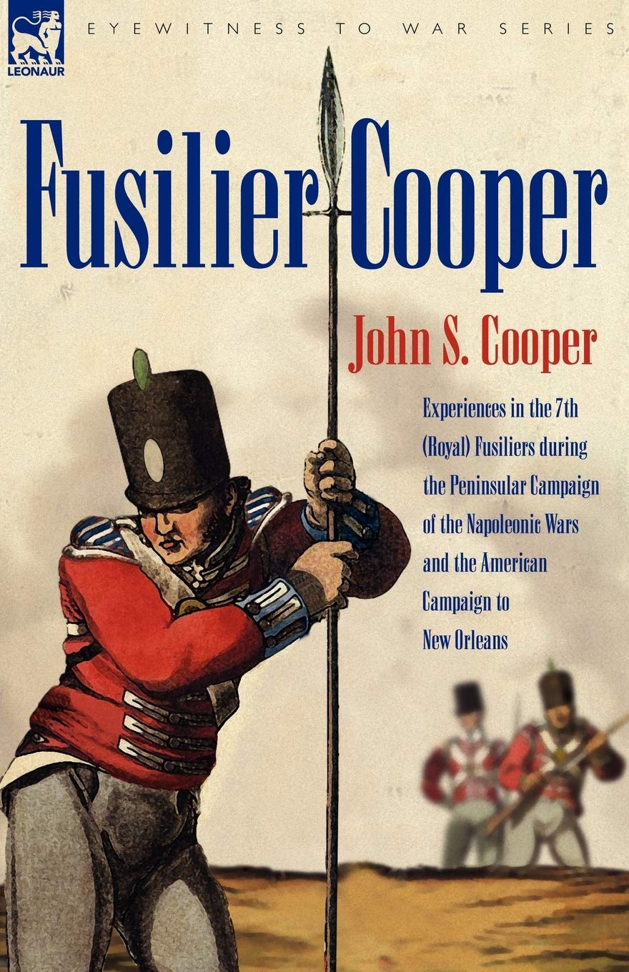 Fusilier Cooper - Experiences in The7th (Royal) Fusiliers During the Peninsular Campaign of the Napoleonic Wars and the American Campaign to New Orlea Politics & History