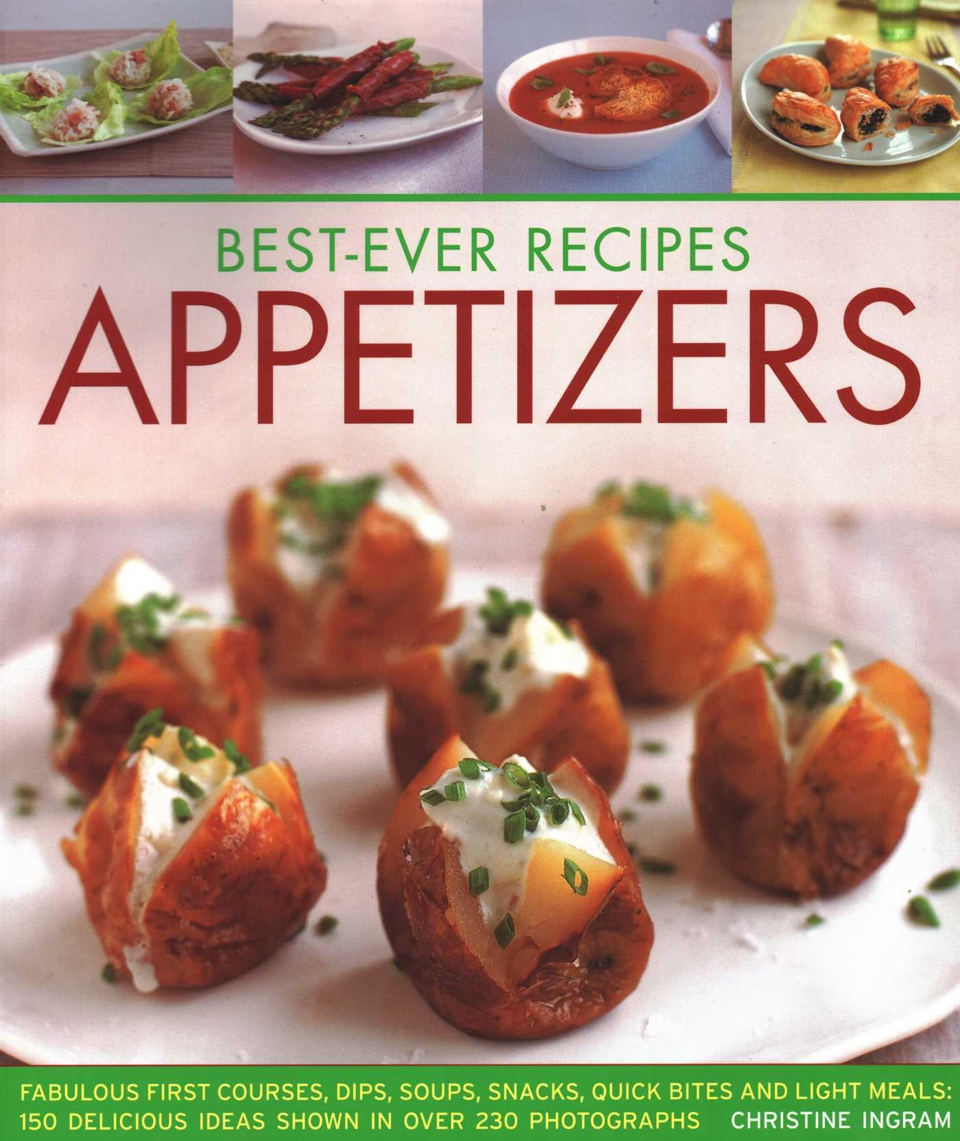 Best-Ever Recipes Appetizers: Fabulous First Courses, Dips, Soups, Snacks, Quick Bites and Light Meals: 150 Delicious Recipes Shown in 230 Stunning: ... Recipes Shown in Over 230 Photographs Leisure, Home & Garden