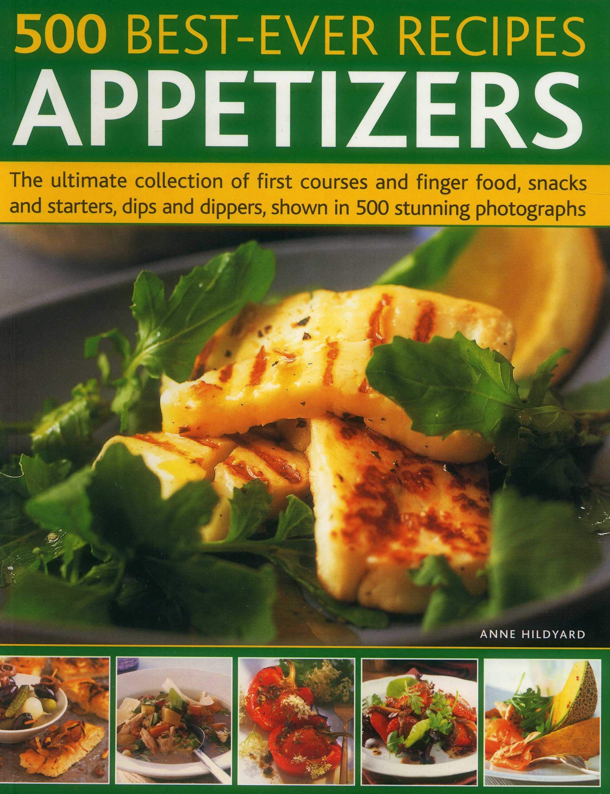 500 Best-Ever Recipes: Appetizers: The Ultimate Collection of First Courses and Finger Food, Snacks and Starters, Dips and Dippers, Shown in 500 ... Dippers, Shown in 500 Stunning Photographs Leisure, Home & Garden