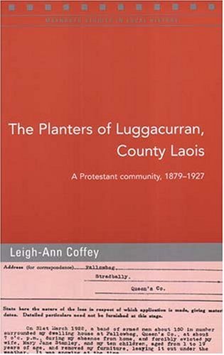 The Planters of Luggacurran: A Protestant Community, 1879 - 1927: The Experiences of a Protestant Community in Queen's County, 1879-1927 (Maynooth Studies in Local History, Band 68) Politics & History