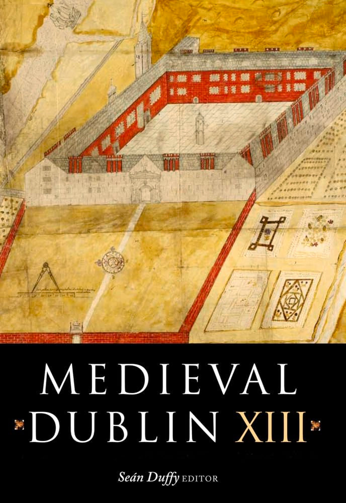 Medieval Dublin XIII: Proceedings of the Friends of Medieval Dublin Symposium 2011: Proceedings of the Friends of Medieval Dublin Symposium 2011 Volume 13 Social Sciences