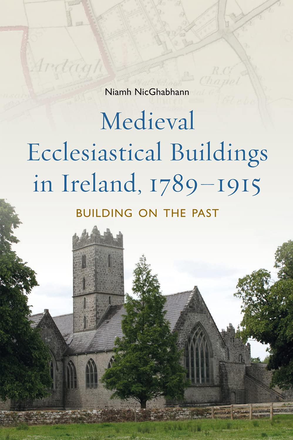 Medieval Ecclesiastical Buildings in Ireland, 1789-1915: Building on the Past Architecture