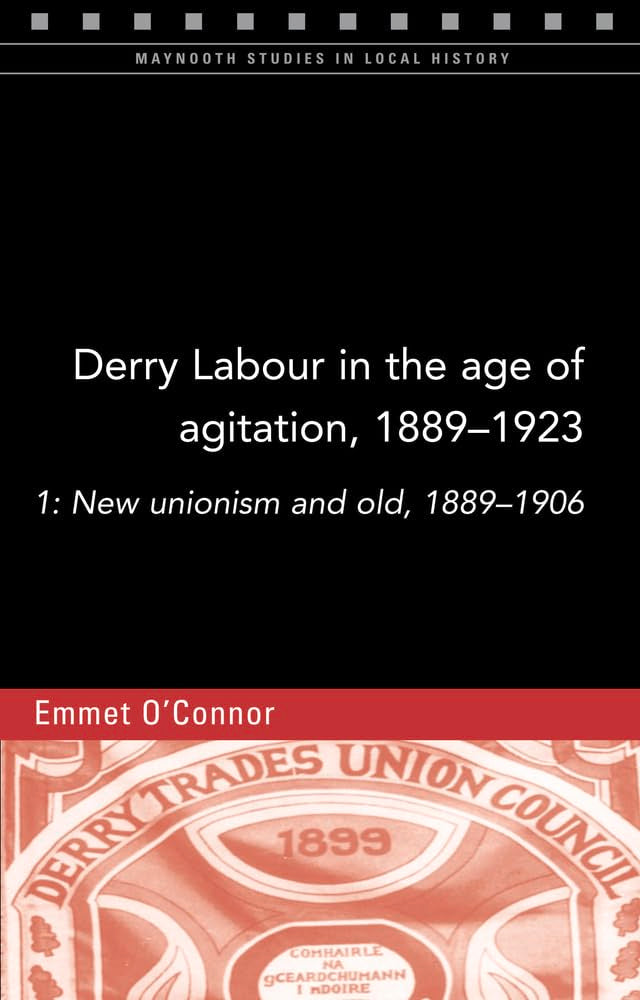 Derry Labour in the Age of Agitation, 1889-1923: New Unionism and Old, 1889-1906 book