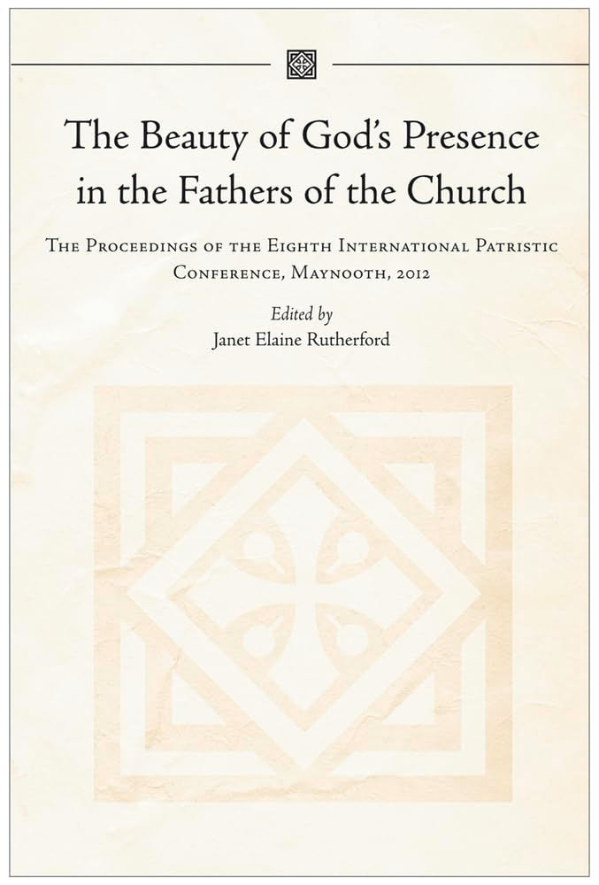 The Beauty of God's Presence in the Fathers of the Church: The Proceedings of the Eighth International Patristic Conference, Maynooth, 2012 Philosophy