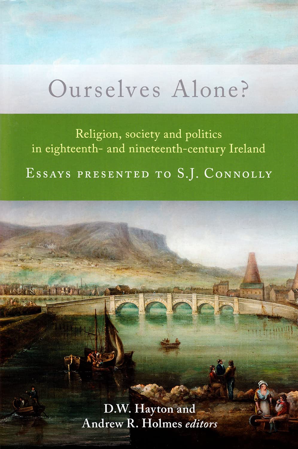 Ourselves Alone?: Religion, Society and Politics in Eighteenth- And Nineteenth-Century Ireland. Essays Presented to S.J. Connolly Film, Art & Culture