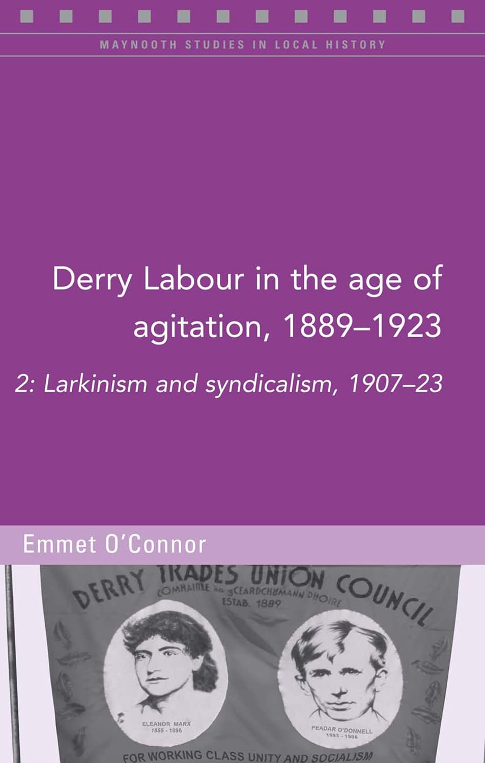 Derry Labour in the Age of Agitation, 1889-1923: Larkinism and Syndicalism, 1907-23: 2: Larkinism and Syndicalism, 1907-23 Volume 126 (Maynooth Studies in Local History, Band 126) Politics & History