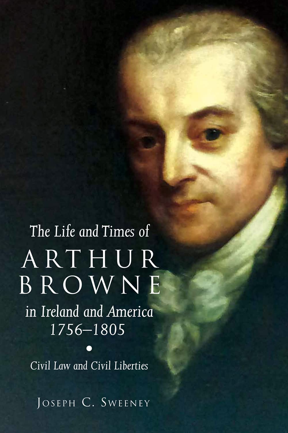 The Life and Times of Arthur Browne in Ireland and America, 1756-1805: Civil Law and Civil Liberties: Civil Law and Civil Liberties Volume 26 (Irish Legal History Society) Law