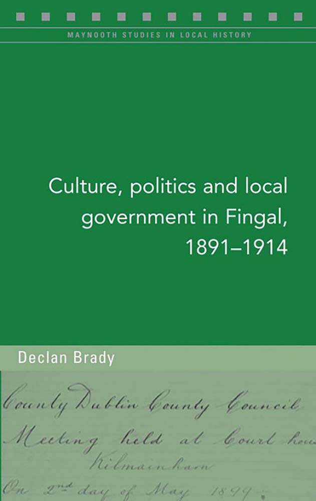Culture, Politics and Local Government in Fingal, 1891-1914: Volume 128 (Maynooth Studies in Local History) Social Sciences