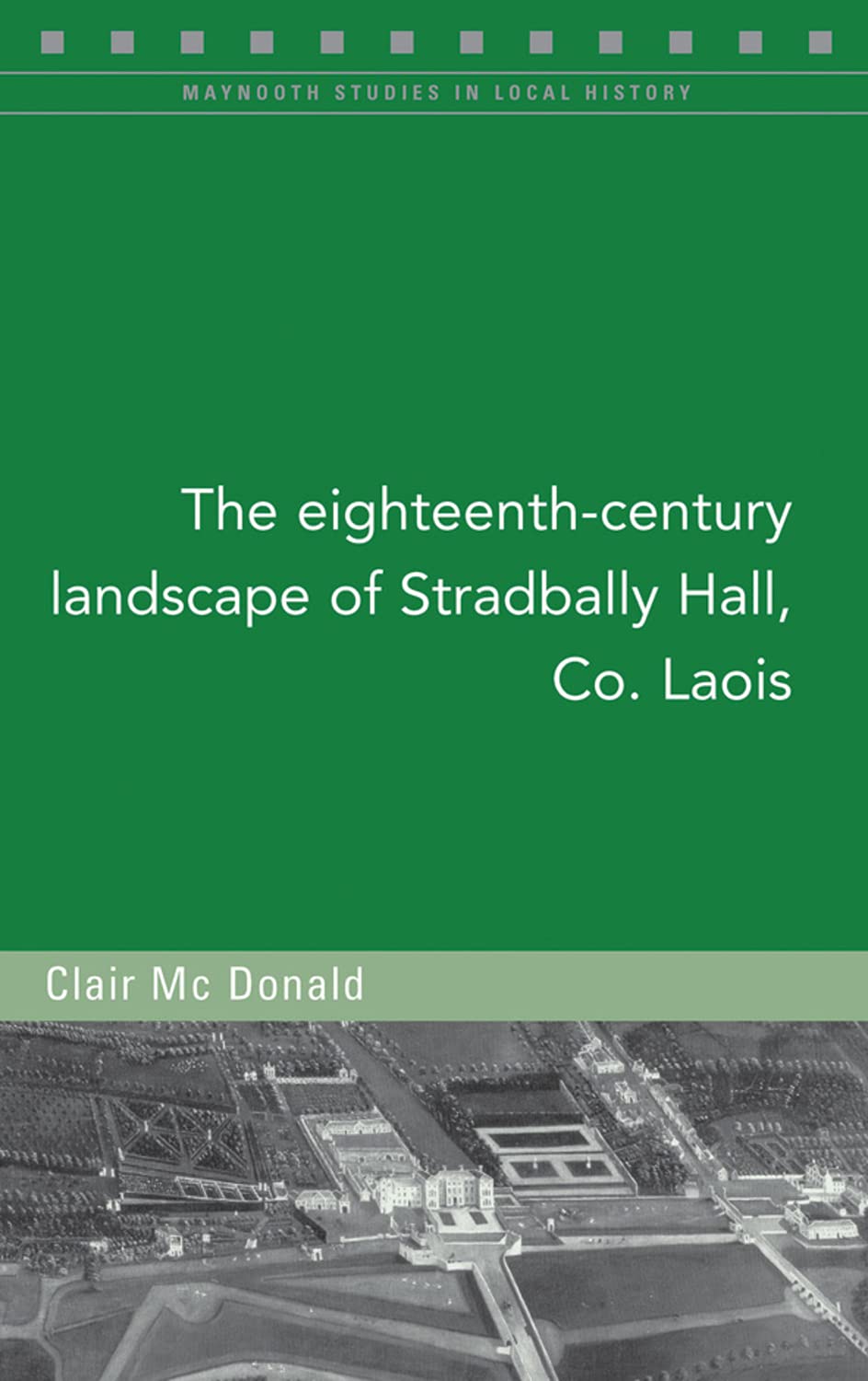 The Eighteenth-Century Landscape of Stradbally Hall, Co. Laois (Maynooth Studies in Local History, Band 133) Architecture