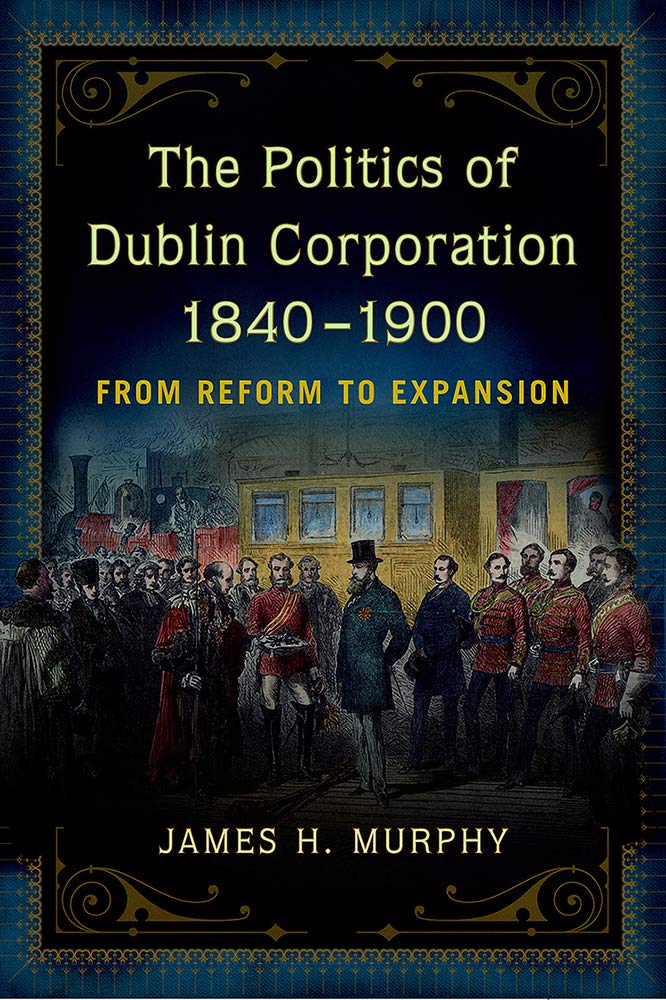 The Politics of Dublin Corporation 1840-1900: From Reform to Expansion Law