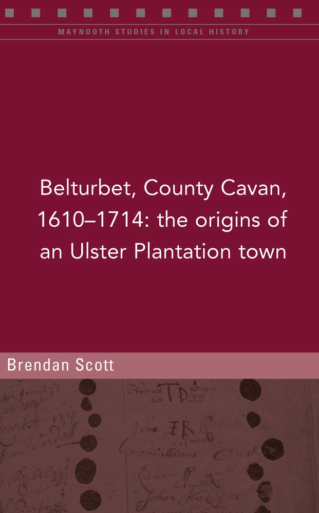 Belturbert, County Cavan 1610-1714: The Origins of an Ulster Plantation Town (Maynooth Studies in Local History) Politics & History