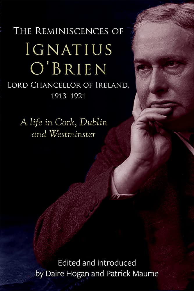 The Reminiscences of Ignatius O'Brien, Lord Chancellor of Ireland, 1913-18: A Life in Cork, Dublin and Westminster (The Irish Legal History Society) Law