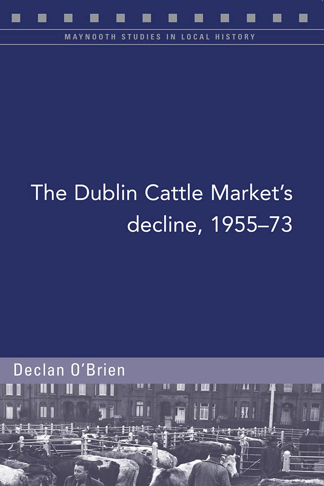 The Dublin Cattle Market's Decline, 1955-73: A Story of Radical Change in the Irish Livestock Industry book