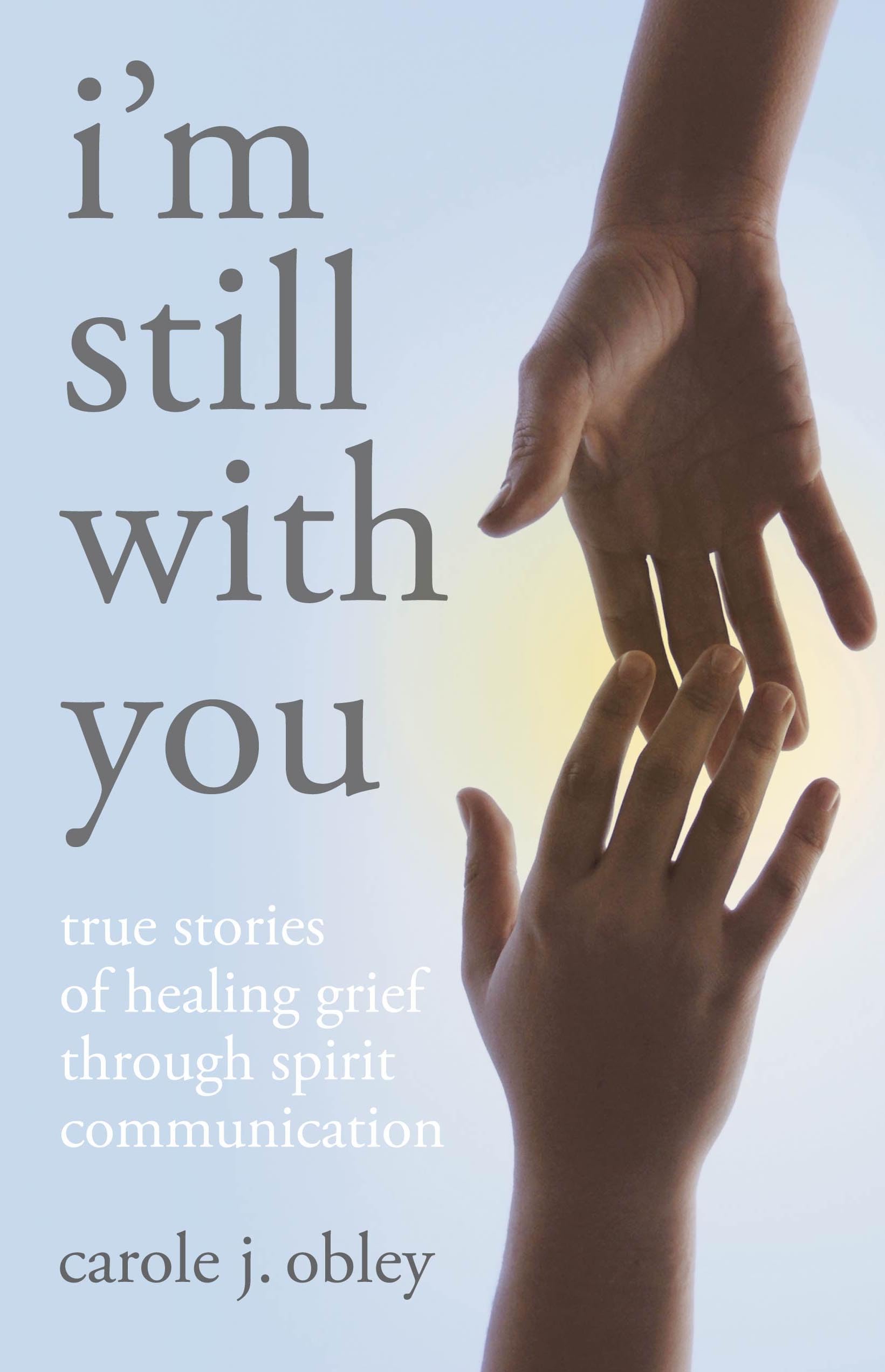I'm Still With You: True Stories of Healing Grief Through Spirit Communication Memories