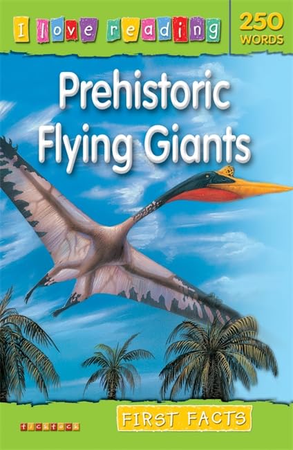 I Love Reading First Facts 250 Words: Prehistoric Flying Giants Novels & Short Stories
