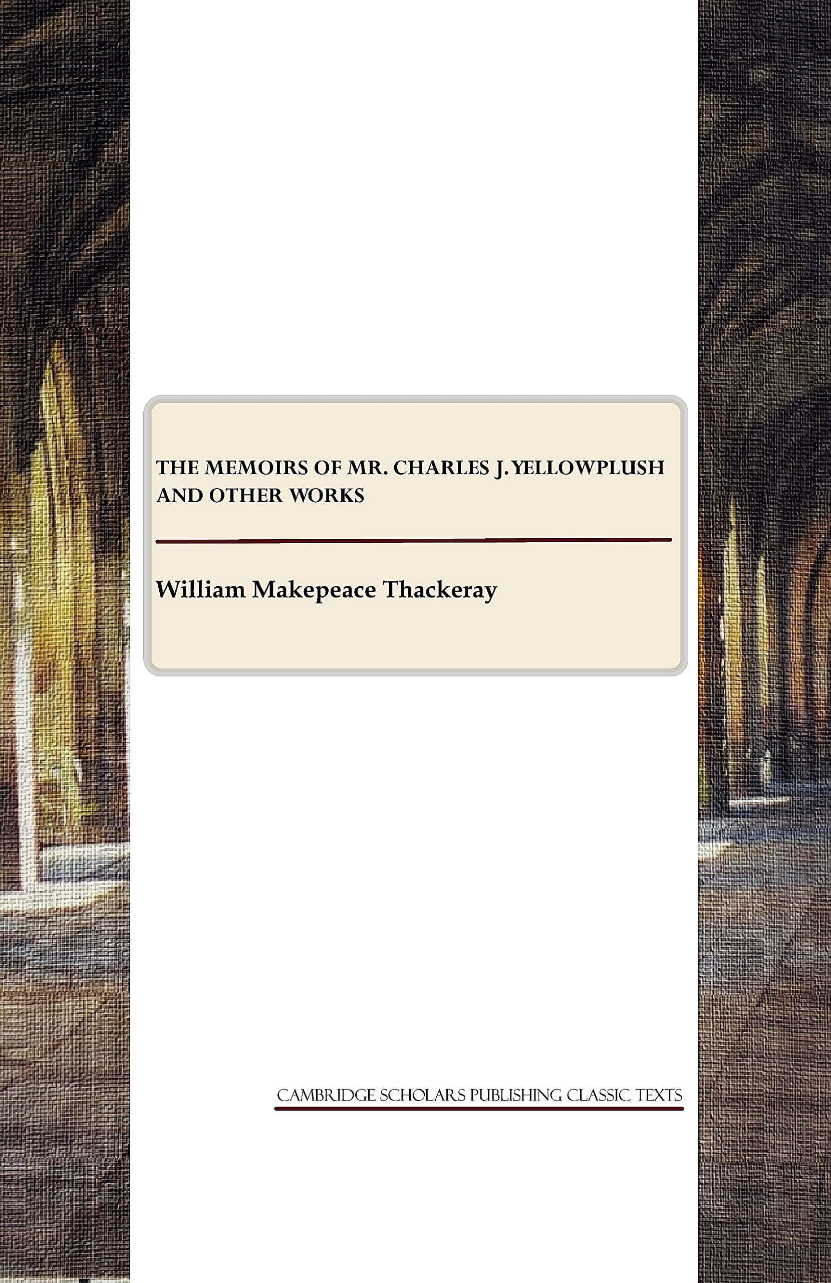 The Memoirs of Mr. Charles J. Yellowplush and Other Works (Classical Texts) Classics
