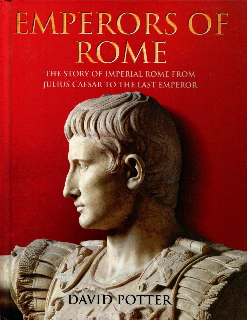 Emperors Of Rome: The Story of Imperial Rome from Julius Caesar to the Last Emperor Politics & Society