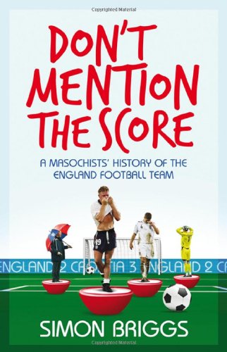 Don't Mention the Score: A Masochist's History of England's National Football Team Leisure & Fun