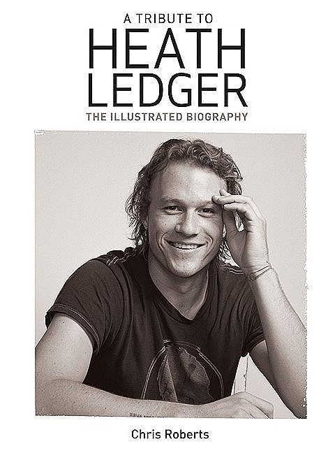 A Tribute to Heath Ledger: The Illustrated Biography book