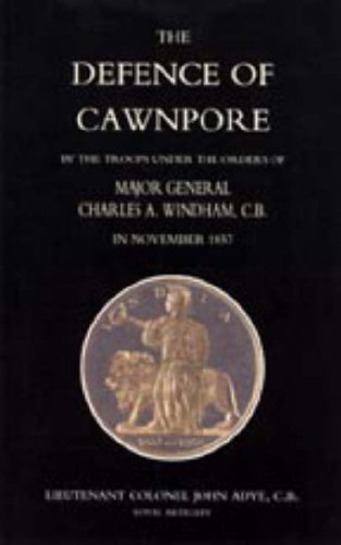 Defence of Cawnpore by the Troops Under the Orders of Major General Charles Windham in November 1857 2004 Social Sciences