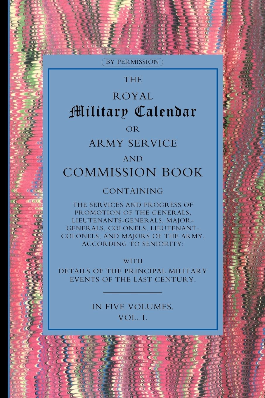 Royal Military Calendar: Army Service and Commission Book Containing the Services and Progress of Promotion of the Generals, Lieutenant Generals, ... Colonels and Majors of the Army Volume 1 Books