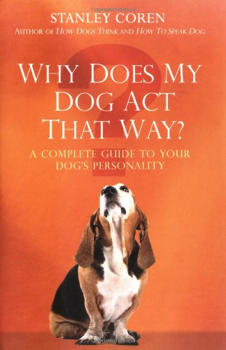 Why Does My Dog Act That Way?: A Complete Guide to Your Dog's Personality Pets