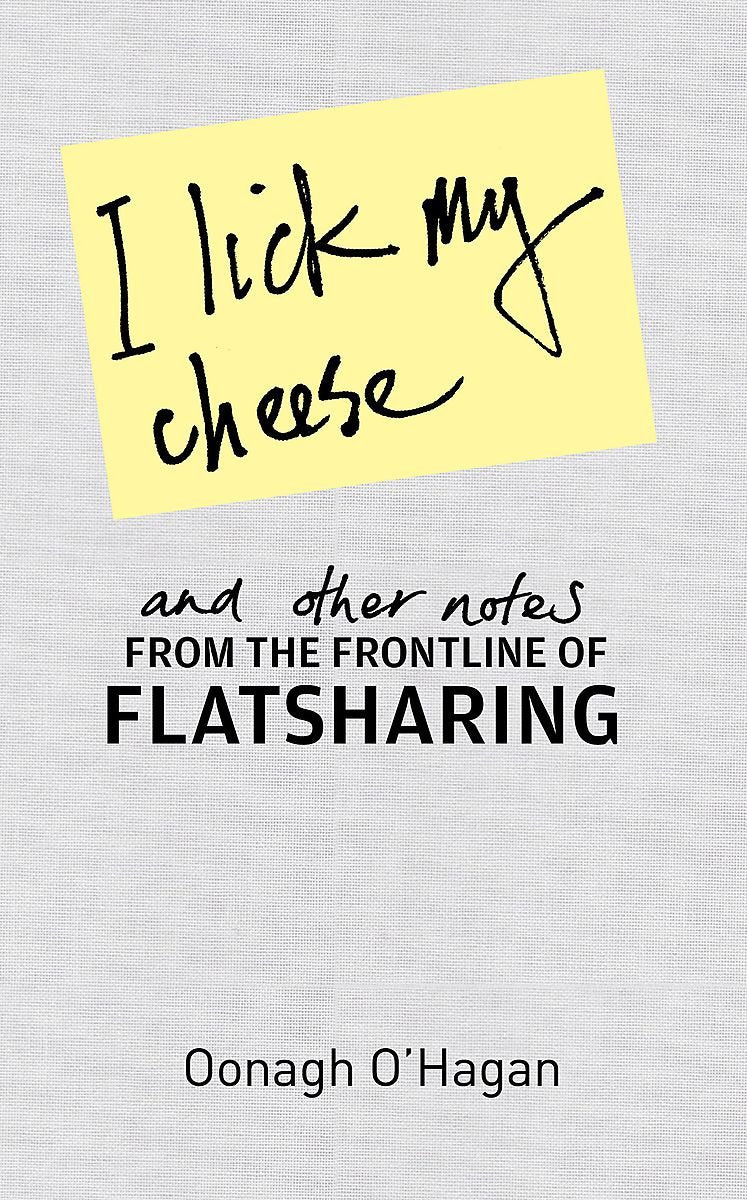 I Lick My Cheese and Other Notes: from the Frontline of Flatsharing Humour & Satire