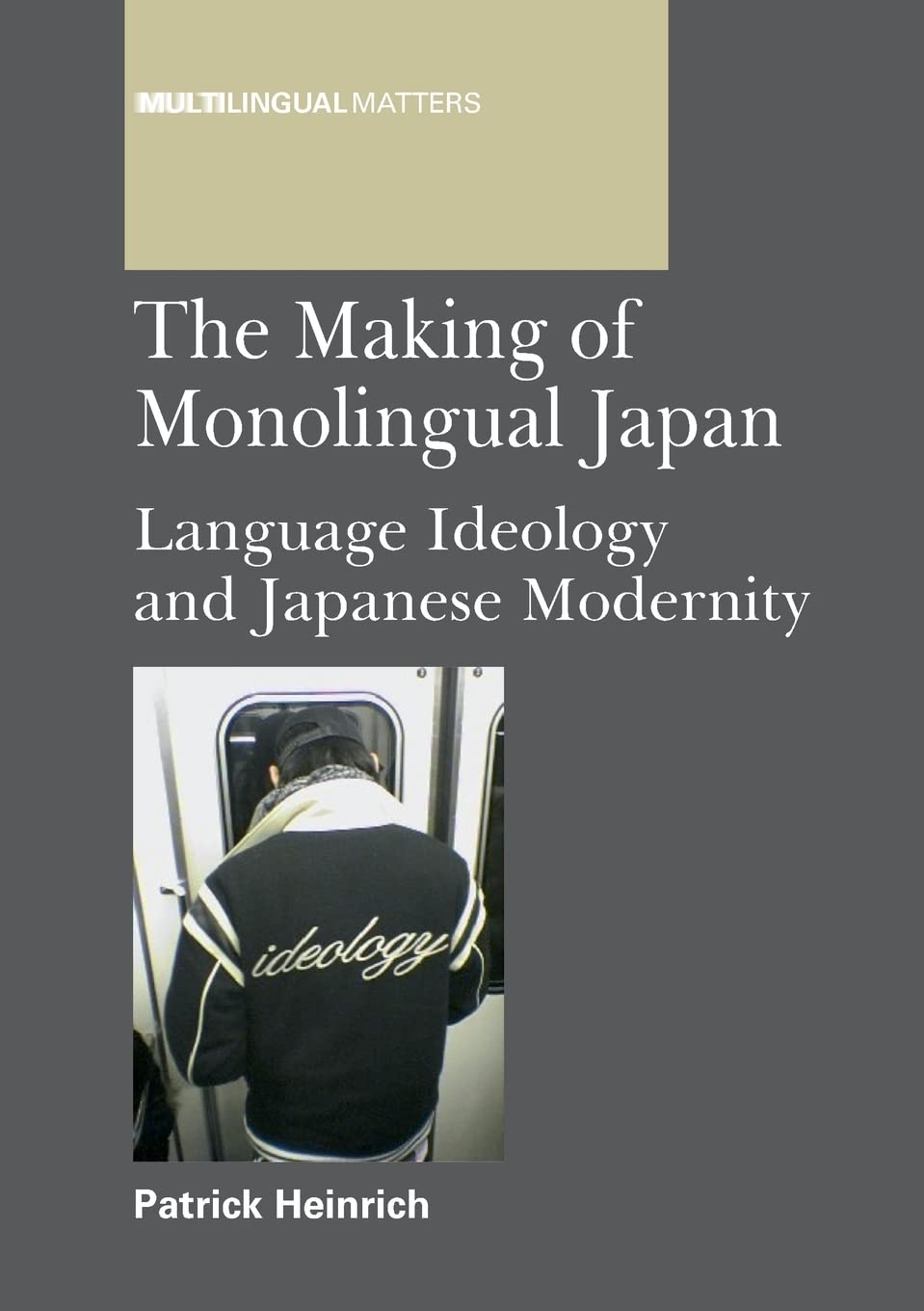 The Making of Monolingual Japan: Language Ideology and Japanese Modernity (Multilingual Matters) Social Sciences