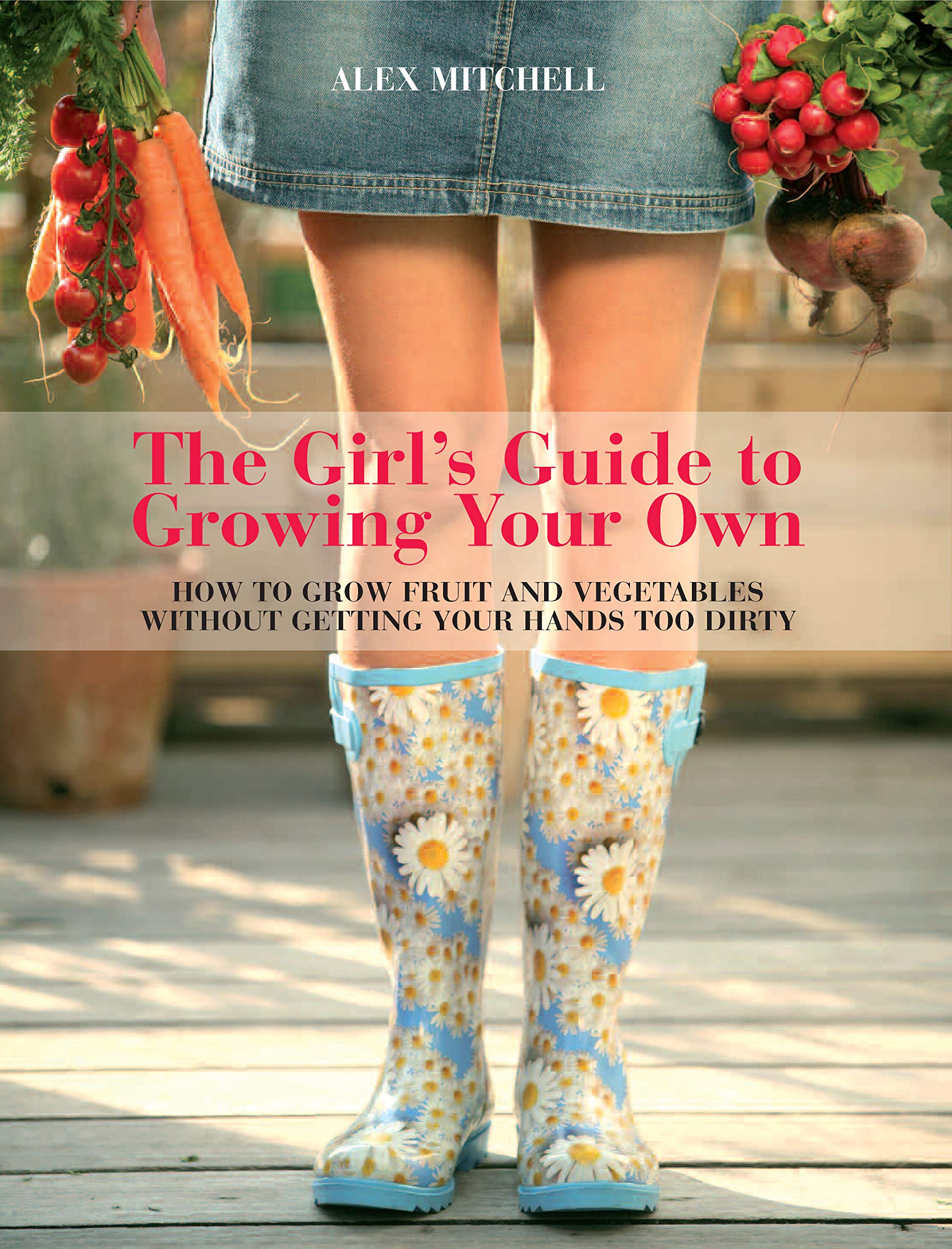 The Girl's Guide to Growing Your Own: How to Grow Fruit and Vegetables Without Getting Your Hands Too Dirty Garden & Plants