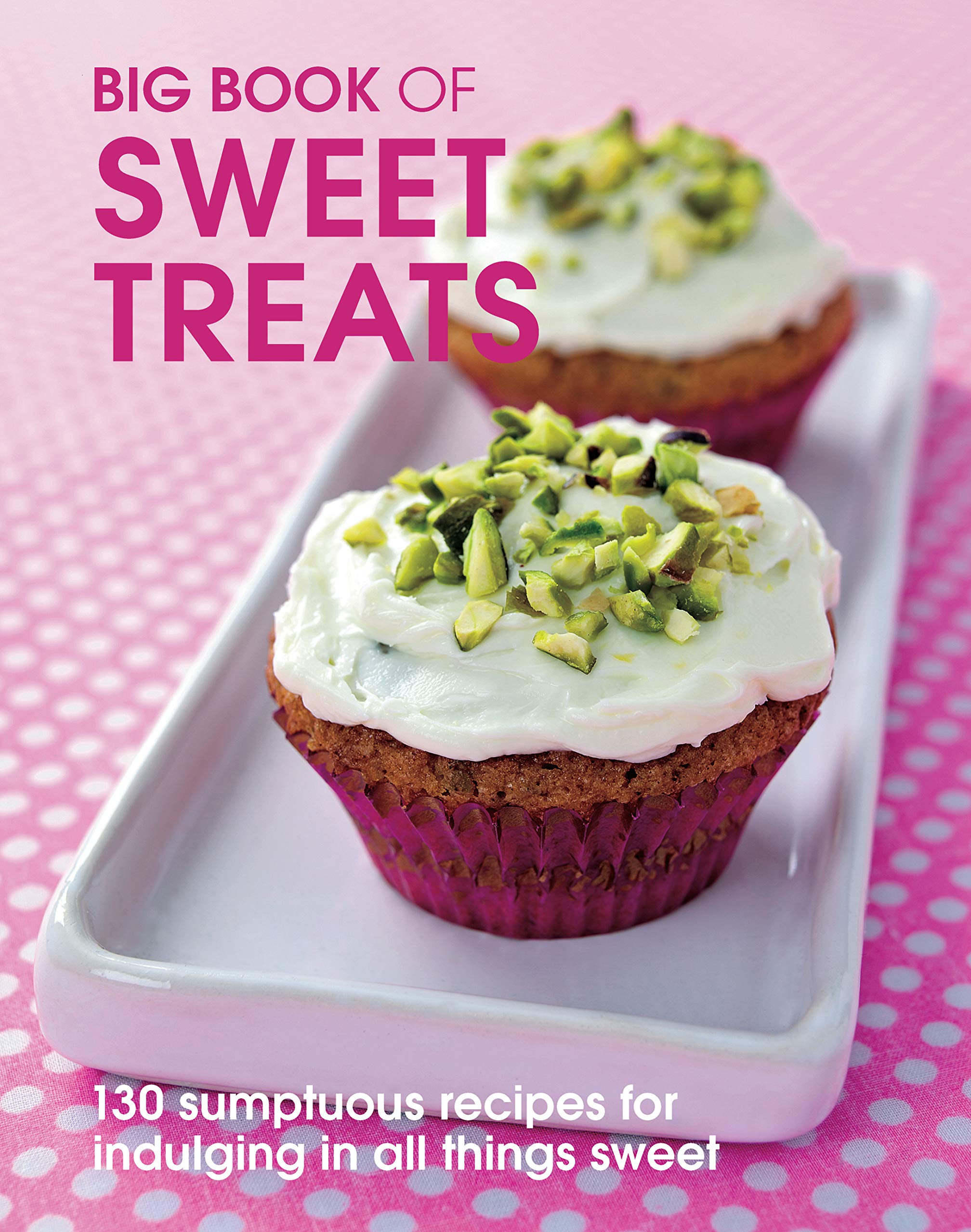 Big Book of Sweet Treats: 130 Sumptuous Recipes for Indulging in All Things Sweet (Big Books) Leisure, Home & Garden