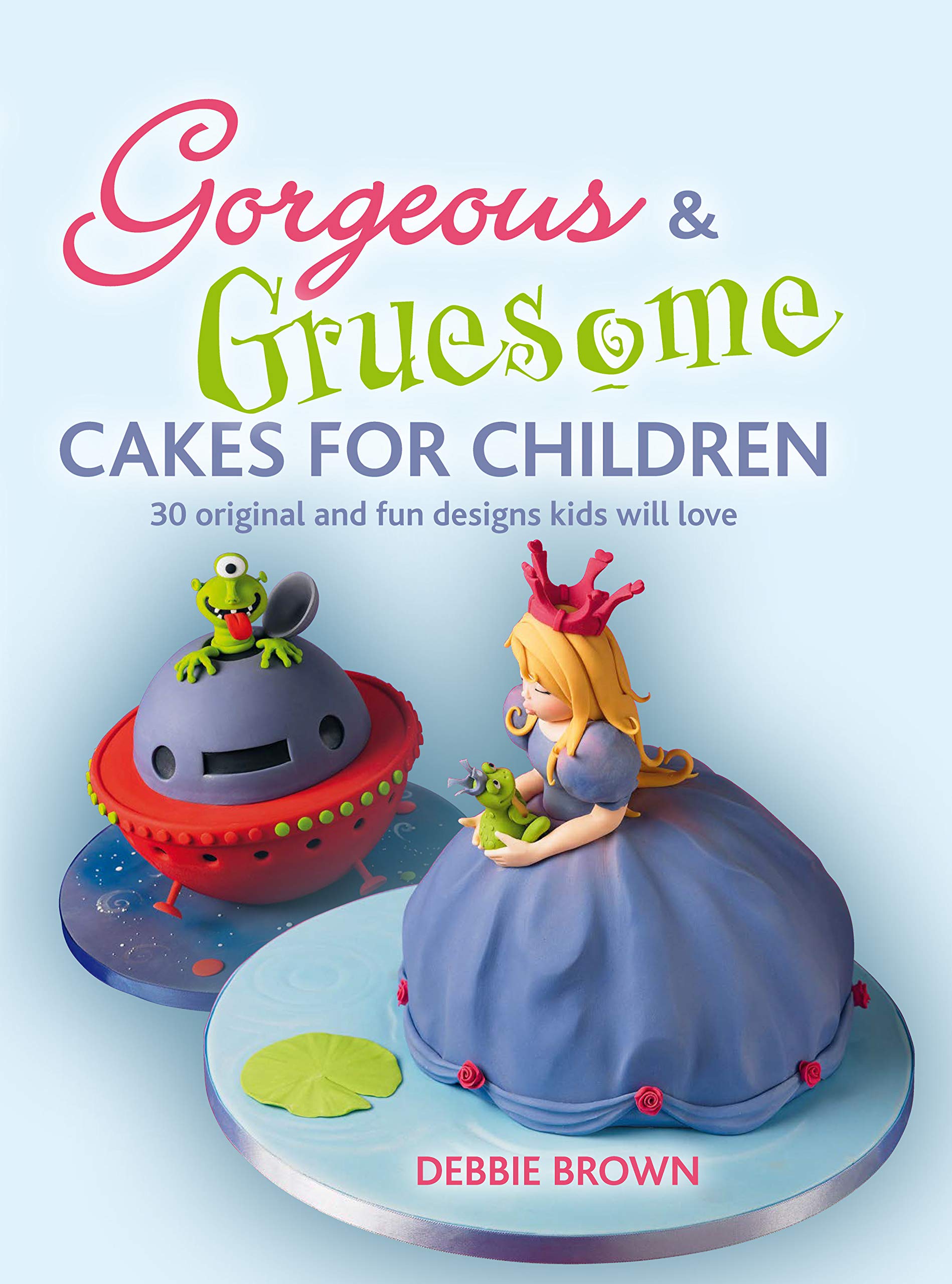 Gorgeous & Gruesome Cakes for Children: 30 Original and Fun Designs for Every Occasion: 30 Original and Fun Designs Kids Will Love Leisure, Home & Garden
