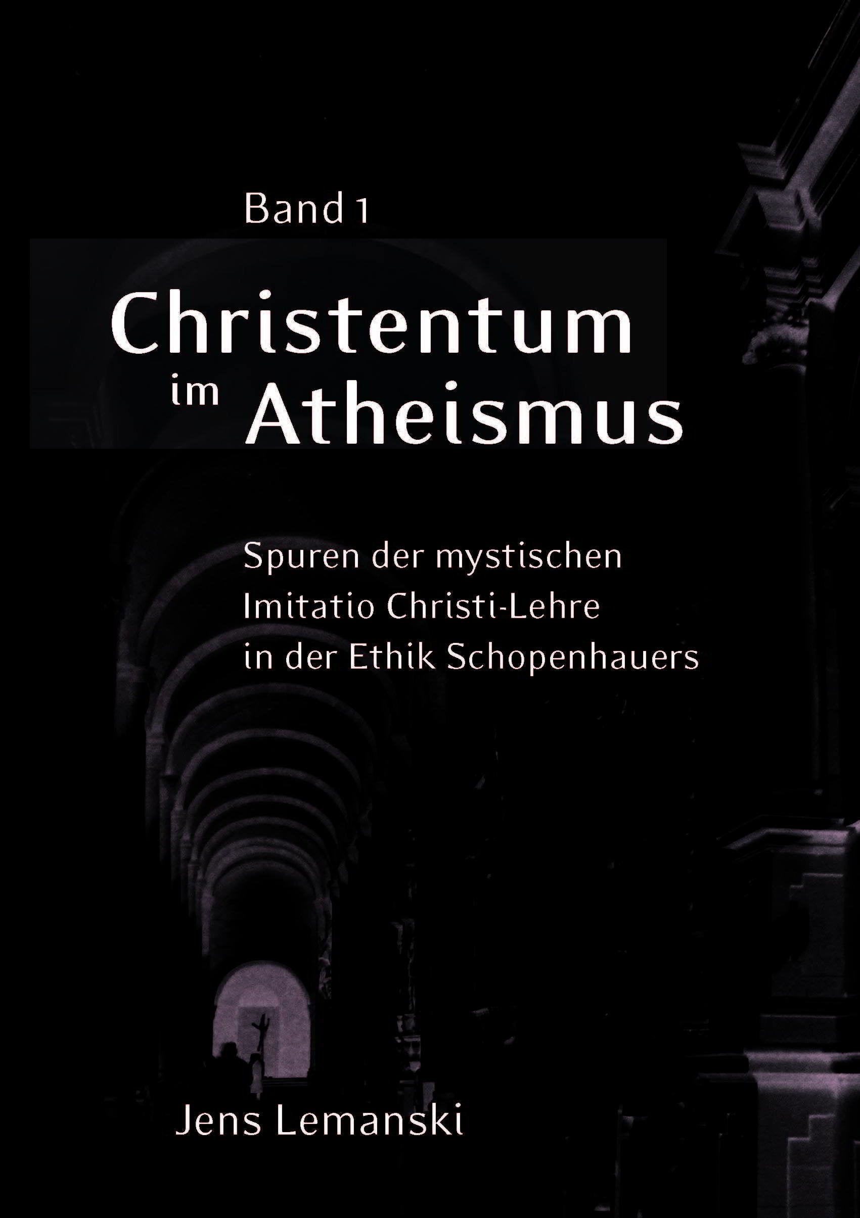 Christentum im Atheismus Band I: Spuren der mystischen Imitatio Christi-Lehre in der Ethik Schopenhauers (Christentum Im Atheismus: Spuren Der ... Christi-Lehre in Der Ethik Schopenhauers) Philosophy