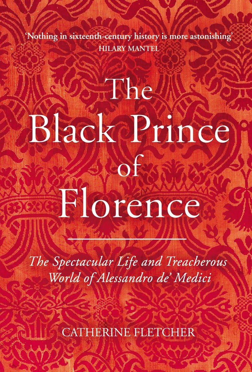 The Black Prince of Florence: The Spectacular Life and Treacherous World of Alessandro de’ Medici Politics & Society Books