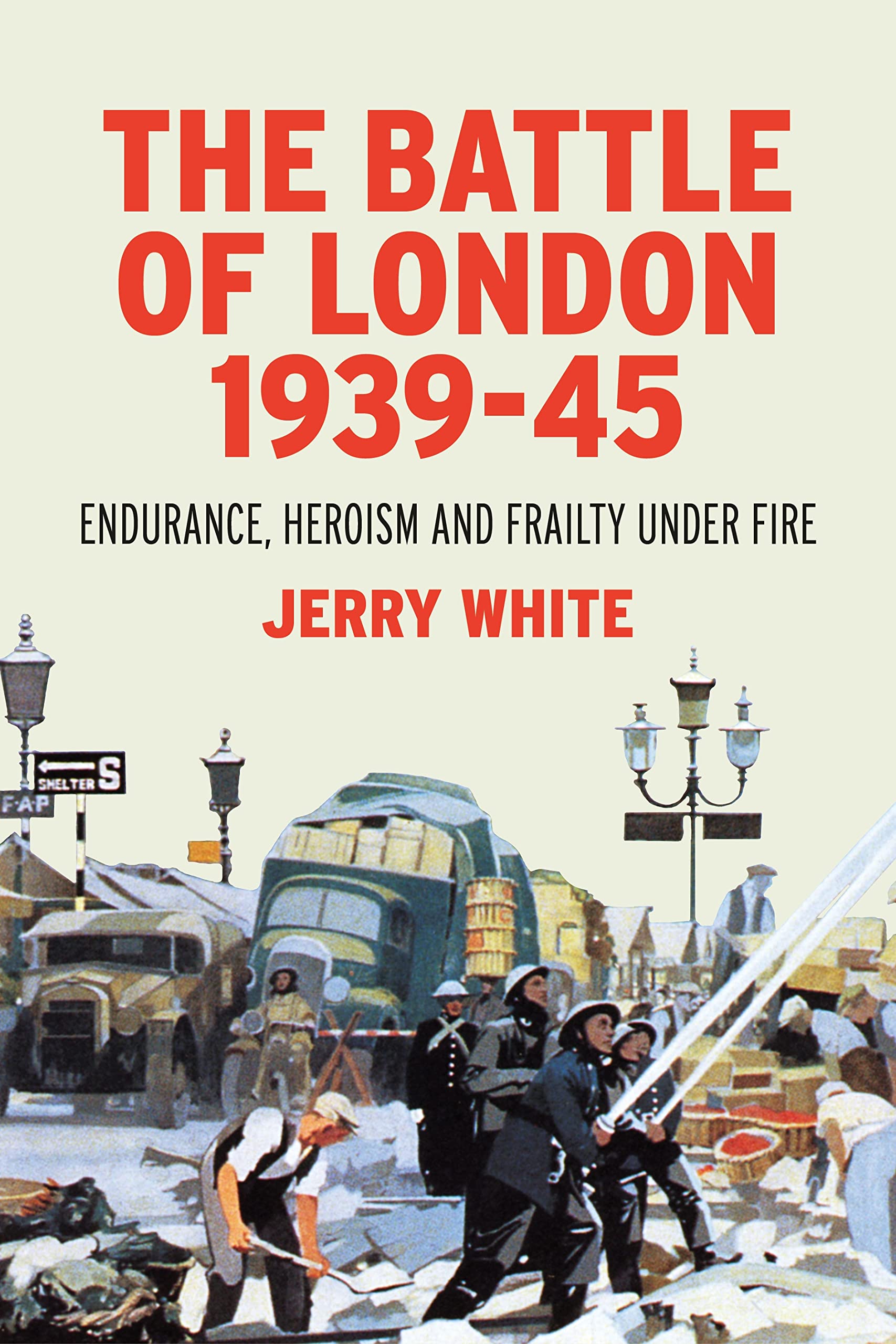 The Battle of London 1939-45: Endurance, Heroism and Frailty Under Fire Politics & History