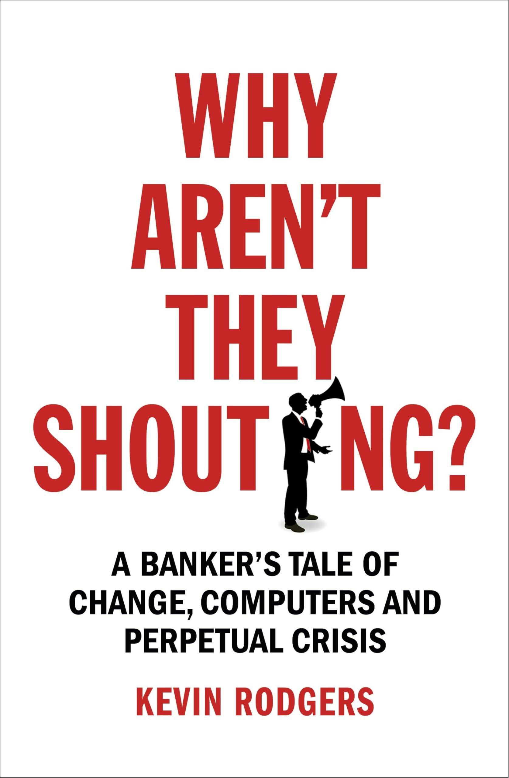 Why Aren't They Shouting?: A Banker’s Tale of Change, Computers and Perpetual Crisis Politics & Society