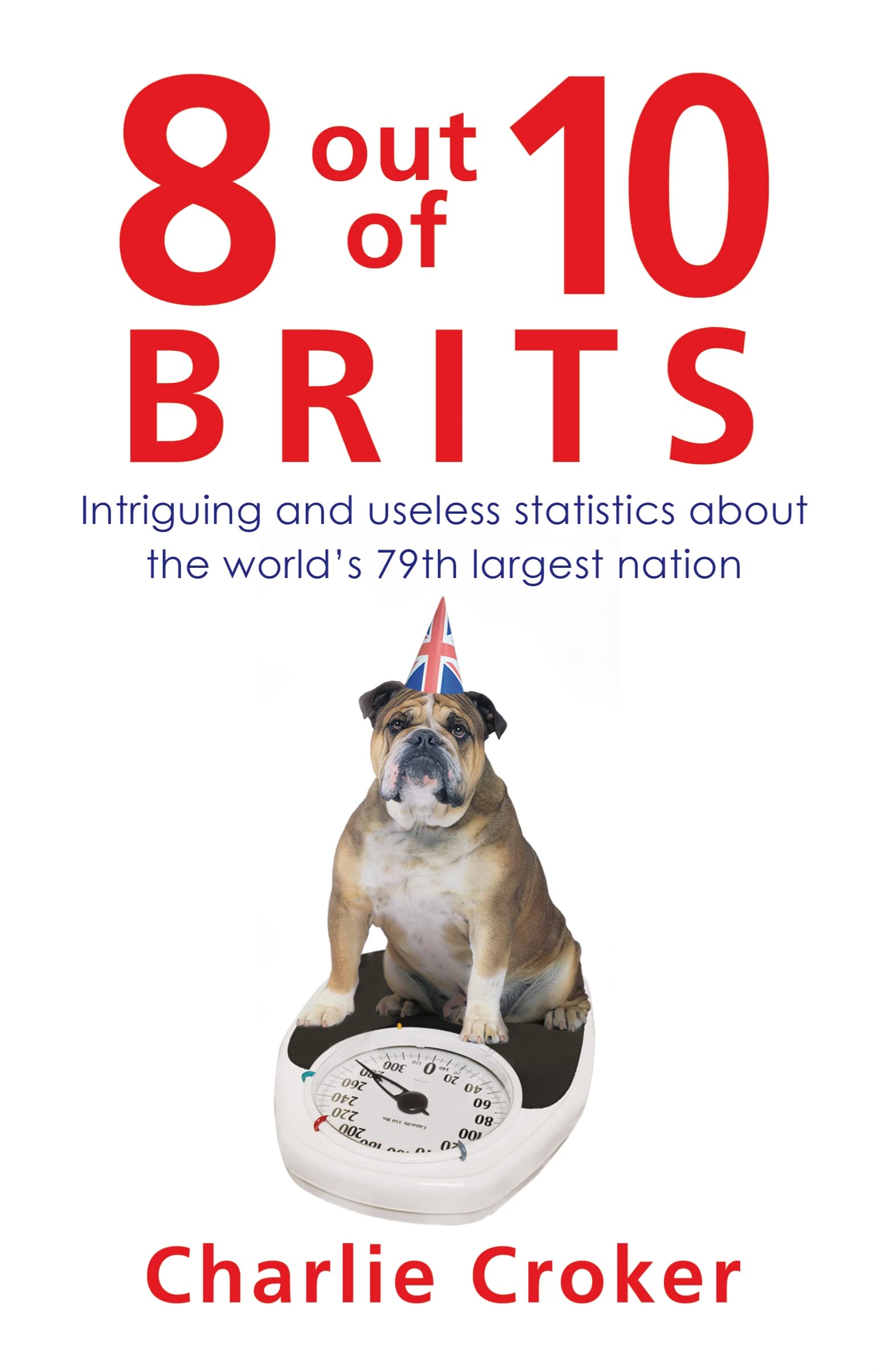 8 Out of 10 Brits: Intriguing and Usless Statistics About The World's 79th Largest Nation Books