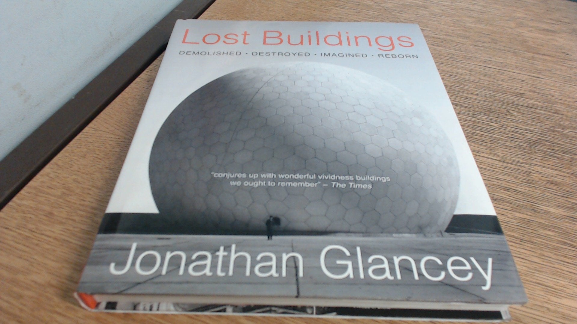 Lost Buildings: Demolished, Destroyed, Imagined, Reborn Architecture