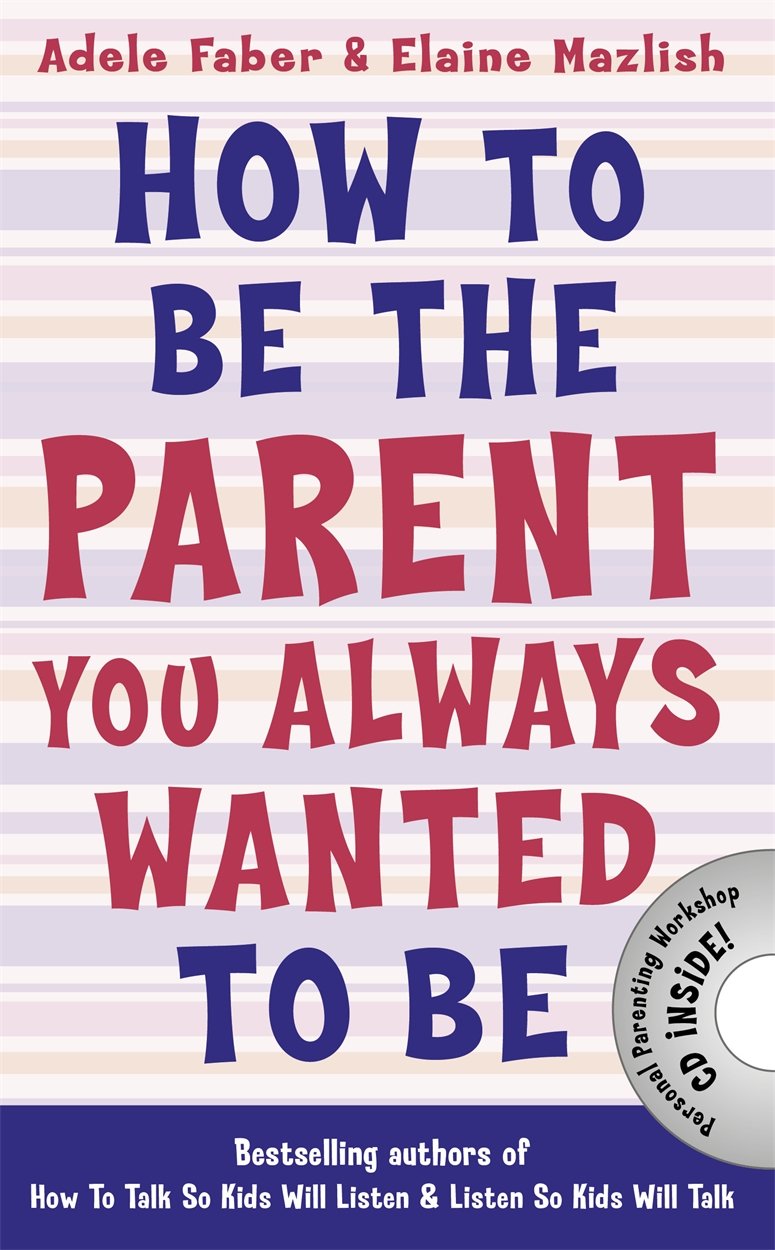 How to Be the Parent You Always Wanted to Be (How To Talk) Learning & Reference
