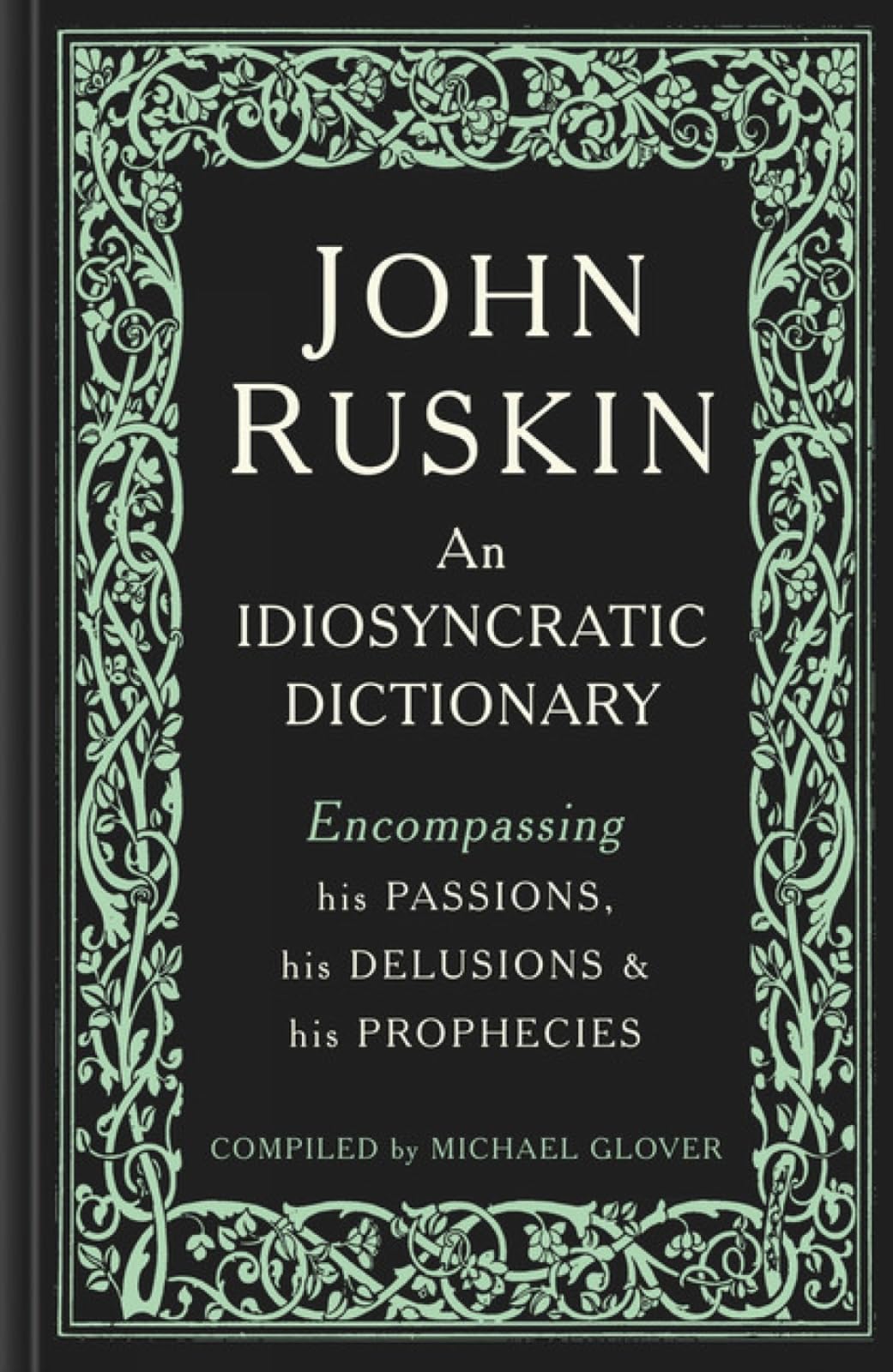 John Ruskin: An Idiosyncratic Dictionary Encompassing His Passions, His Delusions & His Prophecies book