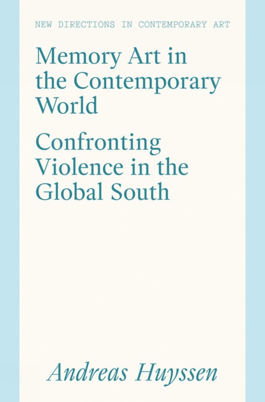 Memory Art in the Contemporary World: Confronting Violence in the Global South (New Directions in Contemporary Art) Film, Art & Culture