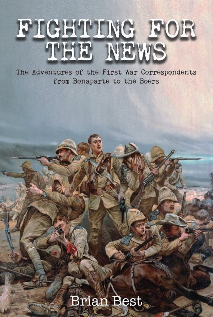 Fighting for the News: The Adventures of the First War Correspondents from Bonaparte to the Boers Media & Communication